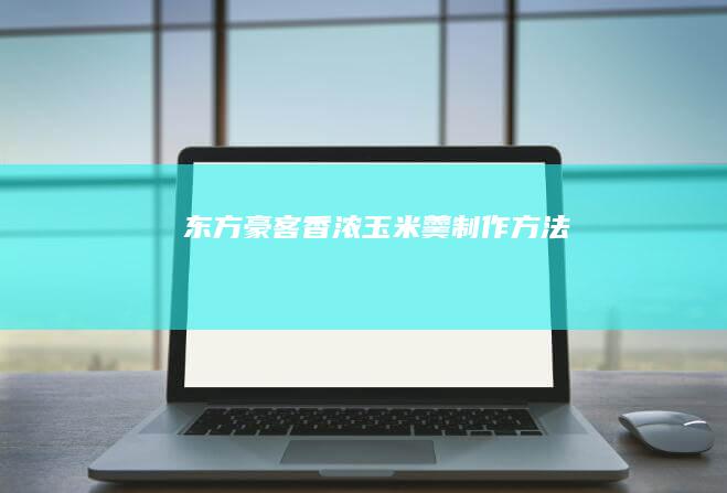 东方豪客香浓玉米羹制作方法